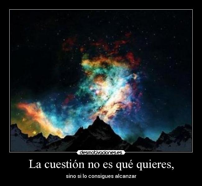 La cuestión no es qué quieres, - 