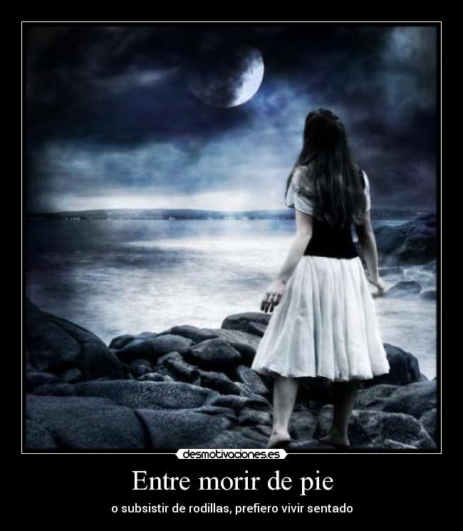 Entre morir de pie - o subsistir de rodillas, prefiero vivir sentado