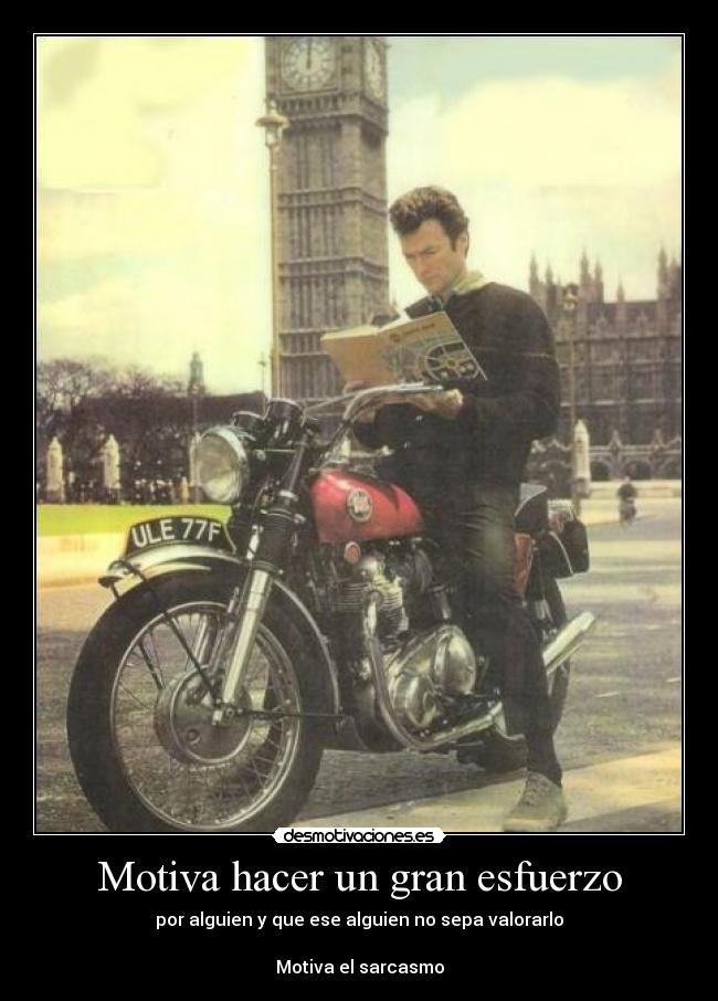 Motiva hacer un gran esfuerzo - por alguien y que ese alguien no sepa valorarlo

Motiva el sarcasmo