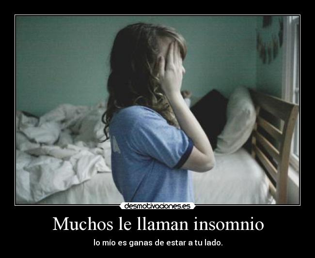 Muchos le llaman insomnio - lo mío es ganas de estar a tu lado.