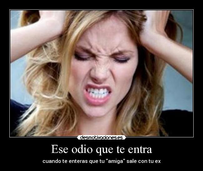 Ese odio que te entra - cuando te enteras que tu amiga sale con tu ex