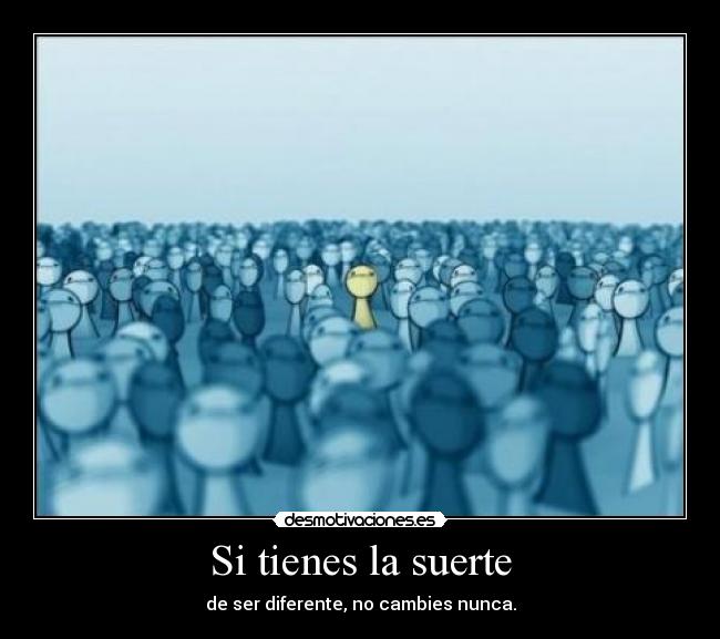 Si tienes la suerte - de ser diferente, no cambies nunca.