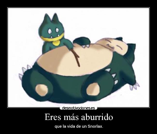 Eres más aburrido - que la vida de un Snorlax.