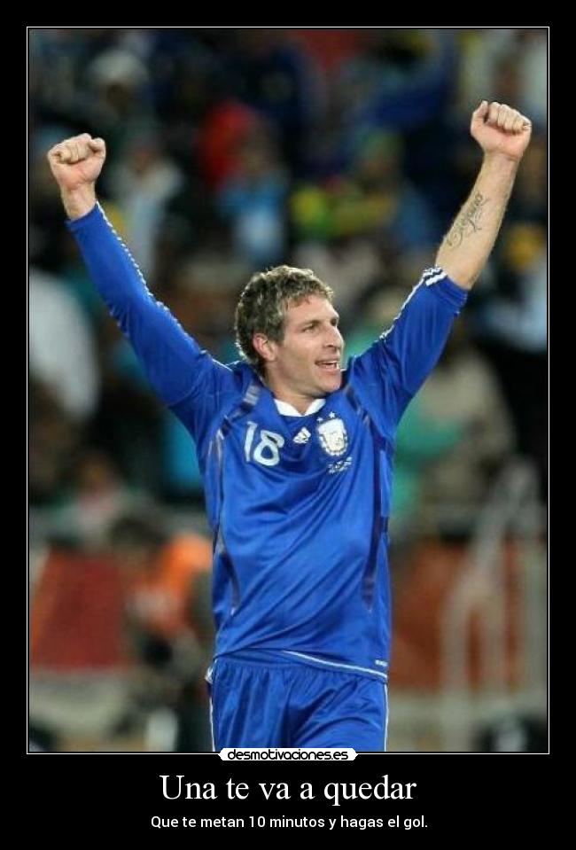 Una te va a quedar - Que te metan 10 minutos y hagas el gol.
