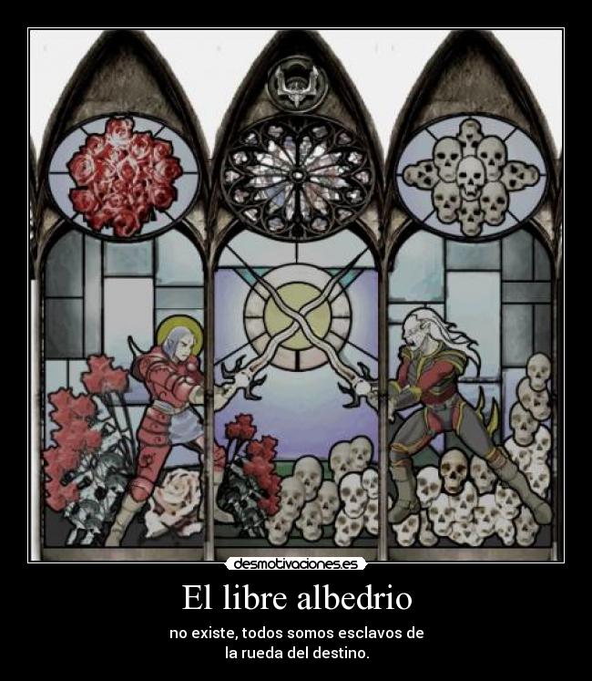 El libre albedrio - no existe, todos somos esclavos de
la rueda del destino.