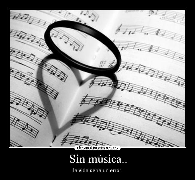 Sin música.. - la vida sería un error.