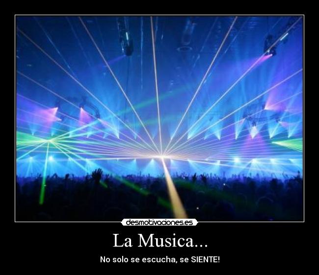 La Musica... - No solo se escucha, se SIENTE!