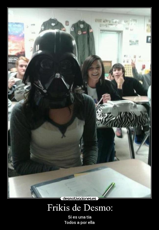 Frikis de Desmo: - Sí es una tía
Todos a por ella