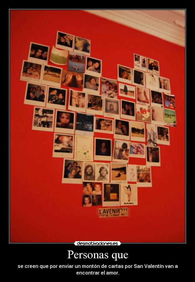 Personas que - se creen que por enviar un montón de cartas por San Valentín van a
encontrar el amor.
