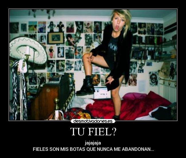 TU FIEL? - jajajaja
FIELES SON MIS BOTAS QUE NUNCA ME ABANDONAN...