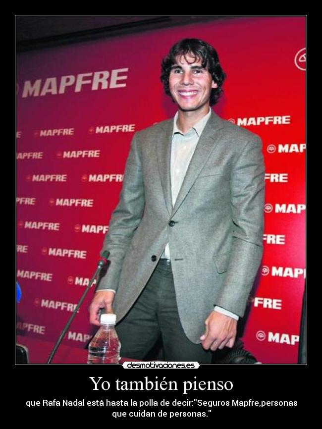Yo también pienso - que Rafa Nadal está hasta la polla de decir:Seguros Mapfre,personas
que cuidan de personas.