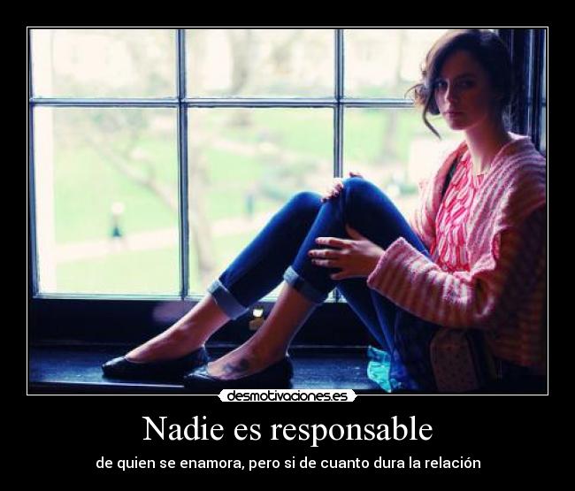 Nadie es responsable - de quien se enamora, pero si de cuanto dura la relación