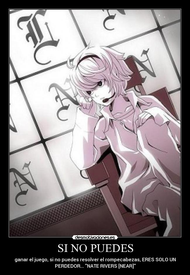 SI NO PUEDES - ganar el juego, si no puedes resolver el rompecabezas, ERES SOLO UN
PERDEDOR... NATE RIVERS [NEAR]