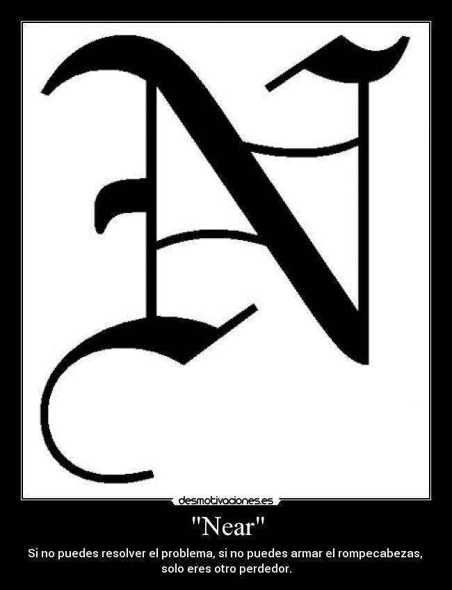 Near - Si no puedes resolver el problema, si no puedes armar el rompecabezas, 
solo eres otro perdedor.
