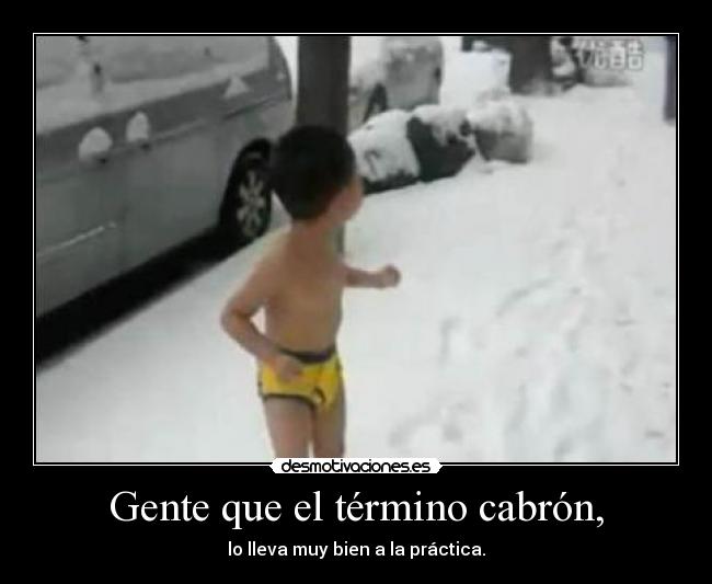 Gente que el término cabrón, - lo lleva muy bien a la práctica.