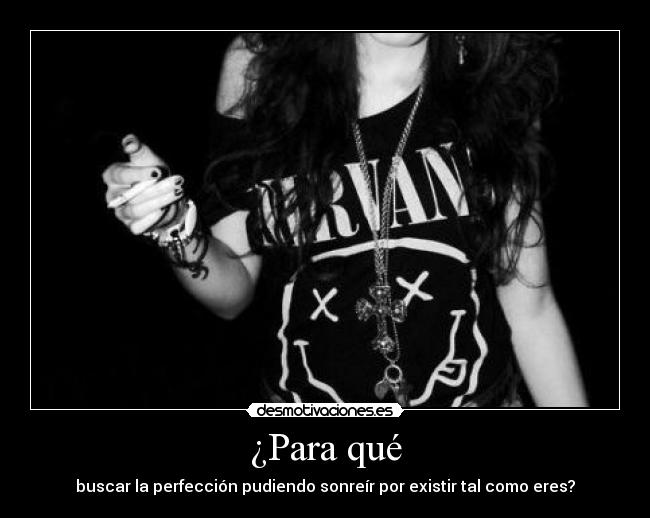 ¿Para qué - buscar la perfección pudiendo sonreír por existir tal como eres?