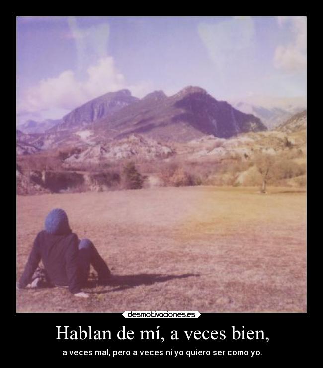 Hablan de mí, a veces bien, - a veces mal, pero a veces ni yo quiero ser como yo.