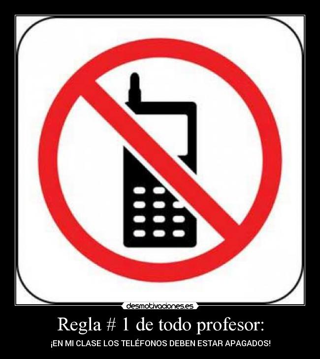 Regla # 1 de todo profesor: - ¡EN MI CLASE LOS TELÉFONOS DEBEN ESTAR APAGADOS!