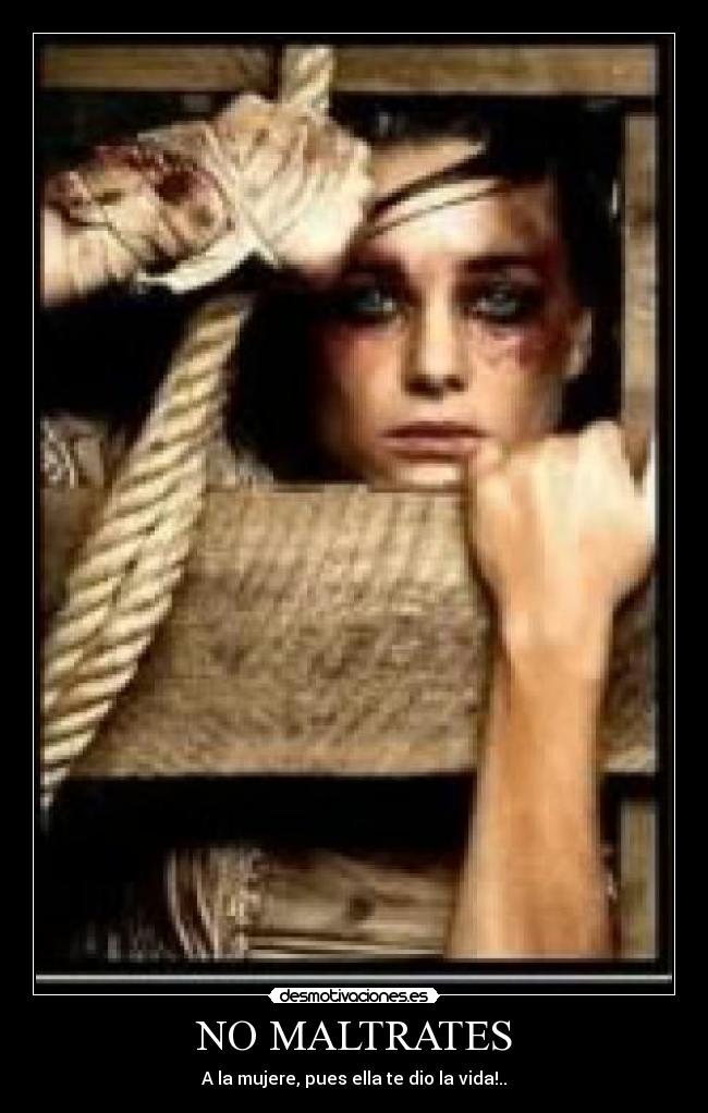 NO MALTRATES - A la mujere, pues ella te dio la vida!..