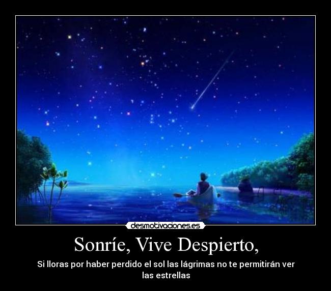 Sonríe, Vive Despierto, - Si lloras por haber perdido el sol las lágrimas no te permitirán ver las estrellas