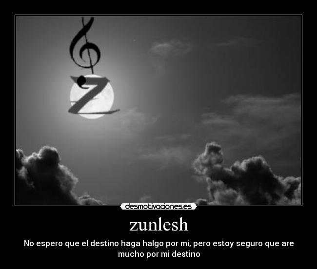 zunlesh - No espero que el destino haga halgo por mi, pero estoy seguro que are
mucho por mi destino