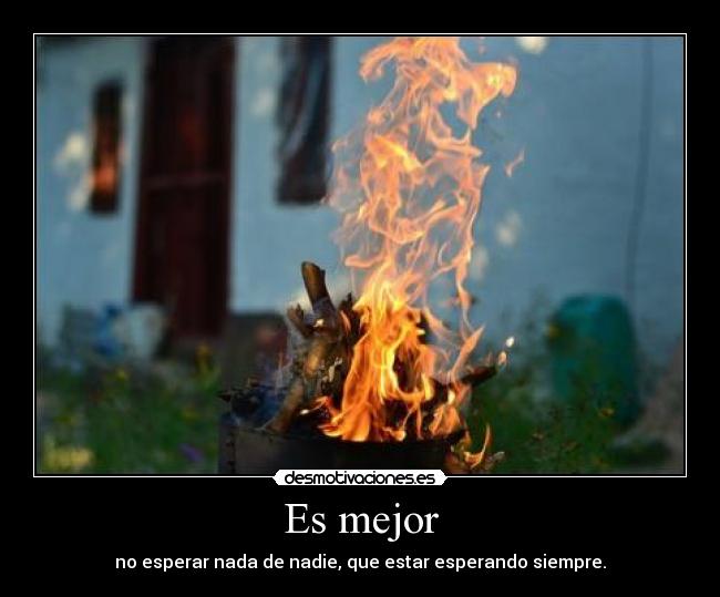 Es mejor - no esperar nada de nadie, que estar esperando siempre.