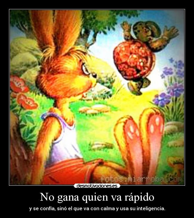 No gana quien va rápido - y se confía, sinó el que va con calma y usa su inteligencia.