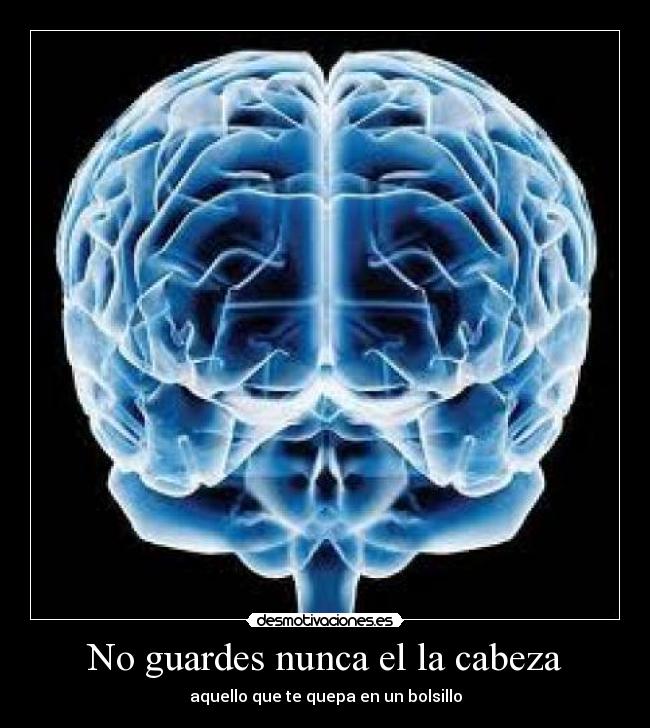 No guardes nunca el la cabeza - aquello que te quepa en un bolsillo