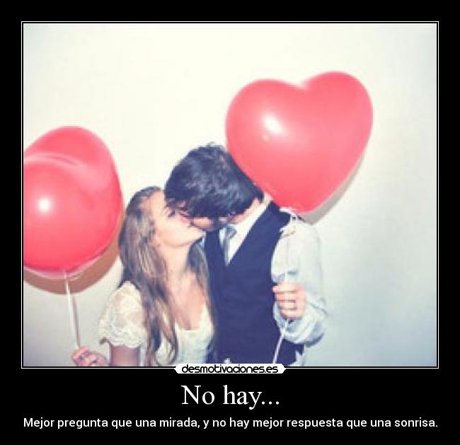 No hay... - Mejor pregunta que una mirada, y no hay mejor respuesta que una sonrisa.