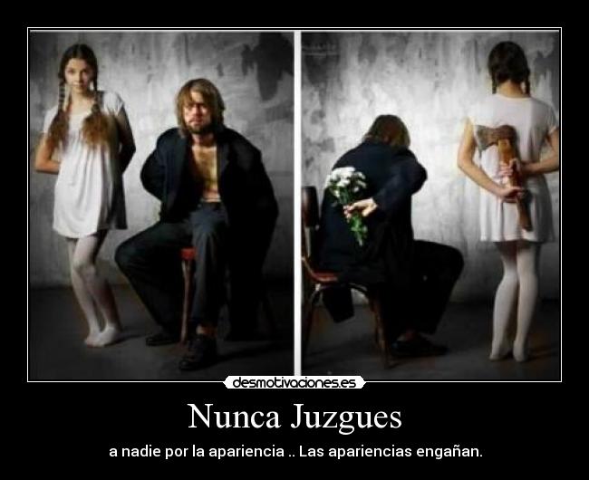 Nunca Juzgues - a nadie por la apariencia .. Las apariencias engañan.