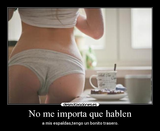 No me importa que hablen - a mis espaldas,tengo un bonito trasero.