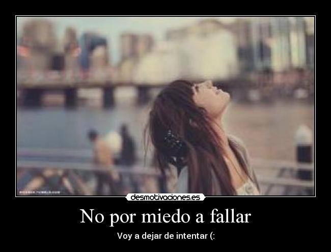 No por miedo a fallar - Voy a dejar de intentar (: