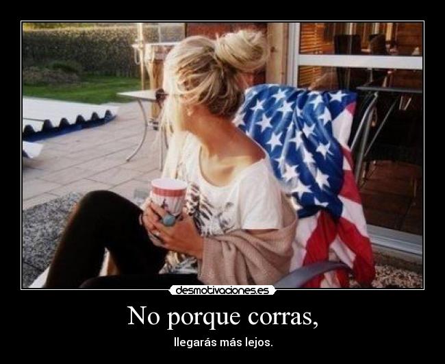 No porque corras, - llegarás más lejos.