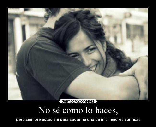 No sé como lo haces, -