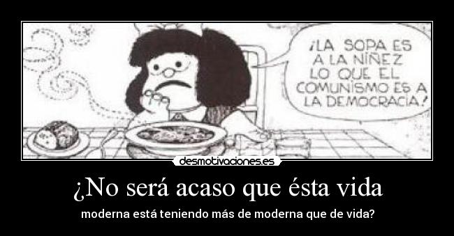 ¿No será acaso que ésta vida - moderna está teniendo más de moderna que de vida?