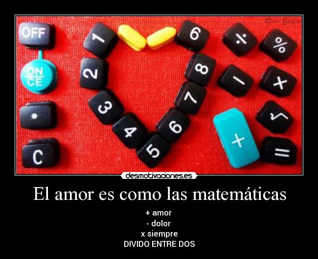 El amor es como las matemáticas - + amor
- dolor
x siempre
DIVIDO ENTRE DOS