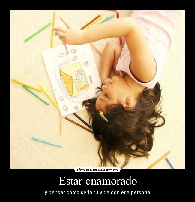 Estar enamorado - y pensar como seria tu vida con esa persona