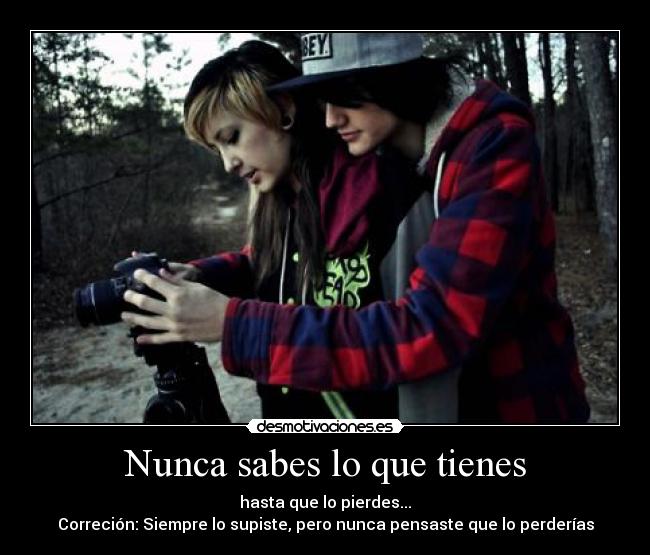 Nunca sabes lo que tienes - 