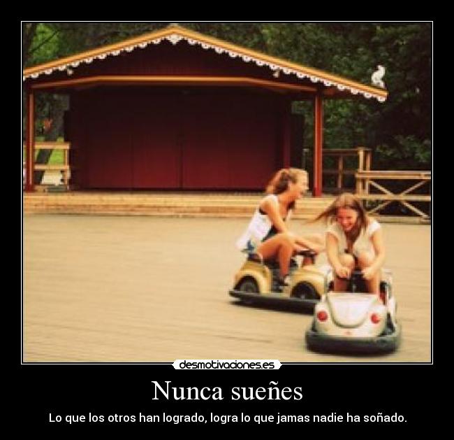Nunca sueñes - Lo que los otros han logrado, logra lo que jamas nadie ha soñado.