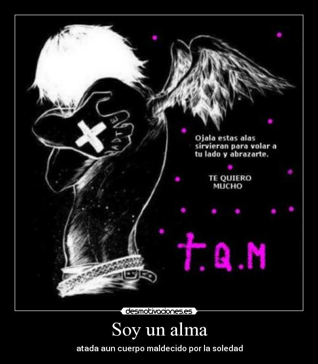 Soy un alma - atada aun cuerpo maldecido por la soledad