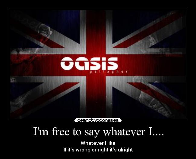 Im free to say whatever I.... - Whatever I like
If its wrong or right its alright