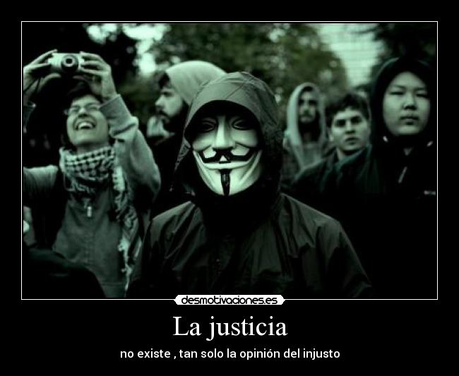 La justicia - no existe , tan solo la opinión del injusto