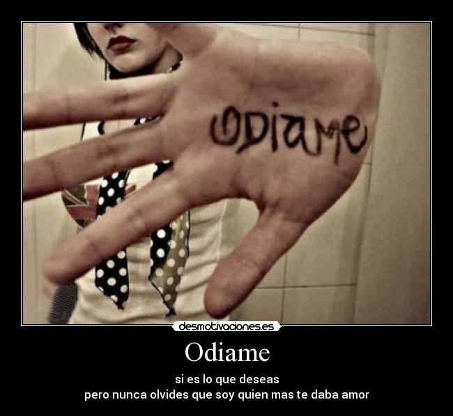 Odiame - si es lo que deseas
pero nunca olvides que soy quien mas te daba amor