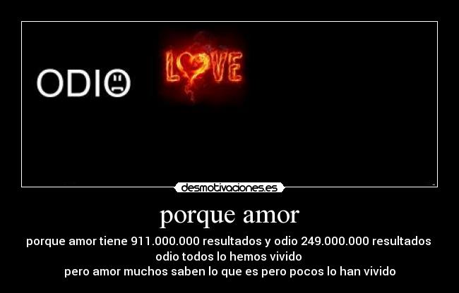 porque amor - porque amor tiene 911.000.000 resultados y odio 249.000.000 resultados 
odio todos lo hemos vivido 
pero amor muchos saben lo que es pero pocos lo han vivido