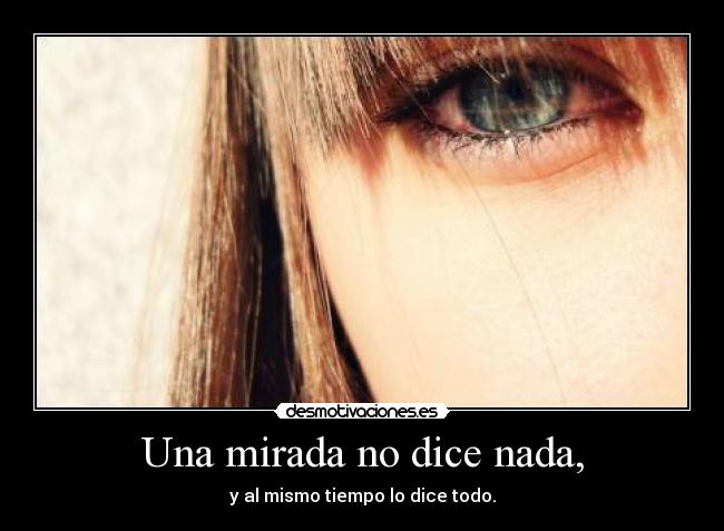 Una mirada no dice nada, - y al mismo tiempo lo dice todo.