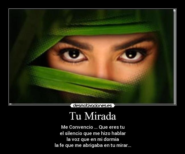 Tu Mirada - Me Convencio ... Que eres tu
el silencio que me hizo hablar
la voz que en mi dormia
la fe que me abrigaba en tu mirar...
