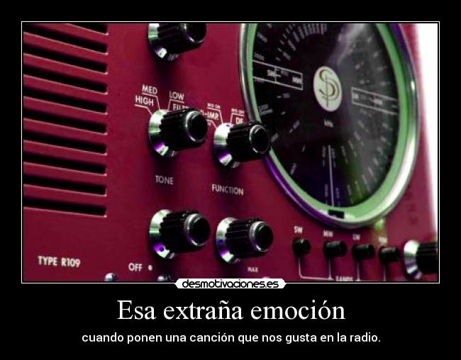 Esa extraña emoción - cuando ponen una canción que nos gusta en la radio.