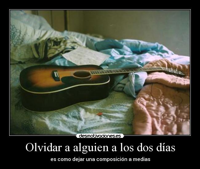 Olvidar a alguien a los dos días - es como dejar una composición a medias