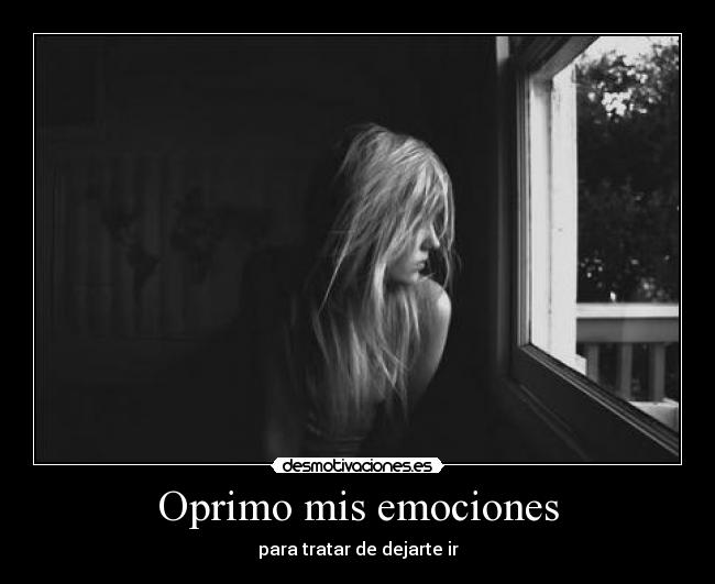 Oprimo mis emociones - para tratar de dejarte ir