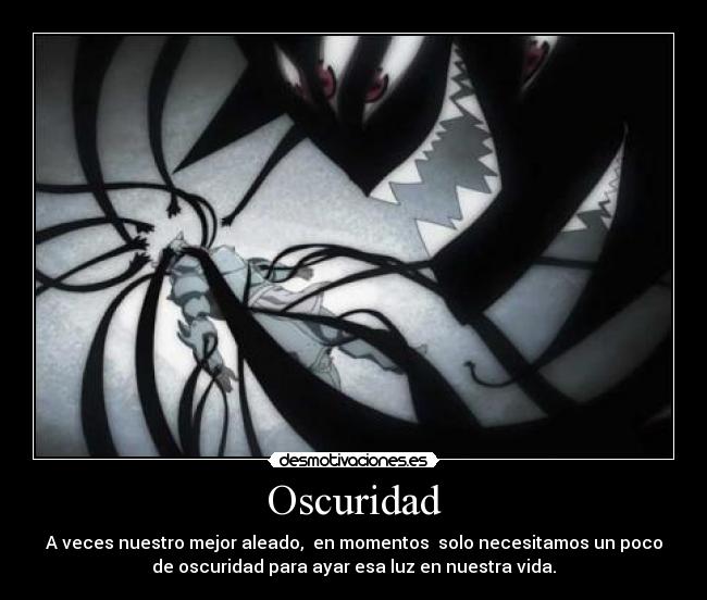 Oscuridad - A veces nuestro mejor aleado, en momentos solo necesitamos un poco
de oscuridad para ayar esa luz en nuestra vida.